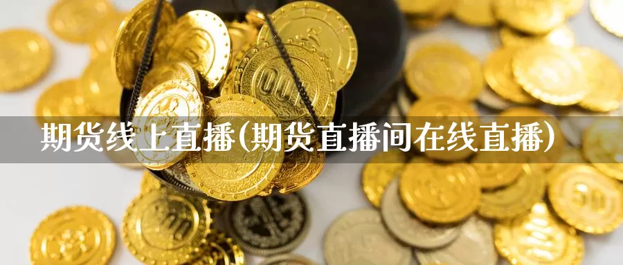 期货线上直播(期货直播间在线直播)_https://www.mywzb.com_期货代理_第1张